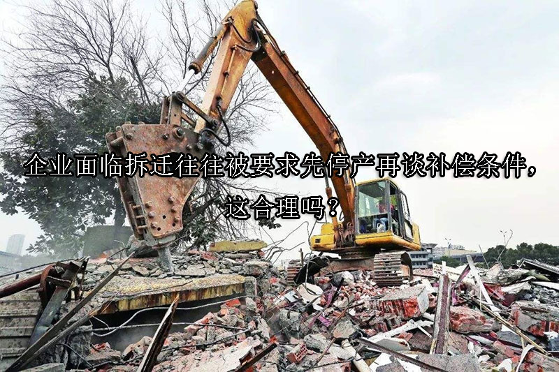 1734661191-企业面临拆迁往往被要求先停产再谈补偿条件,这合理吗?