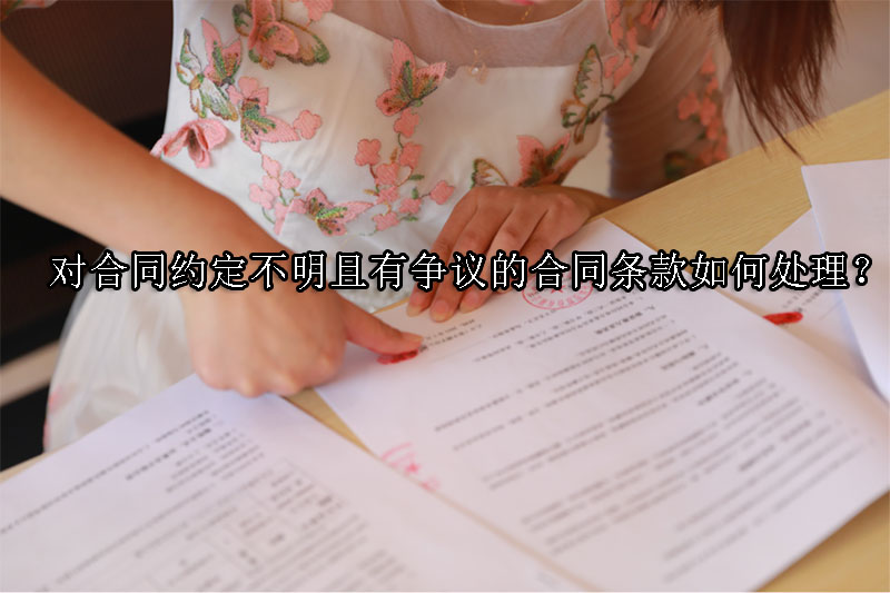1735268037-对合同约定不明且有争议的合同条款如何处理?