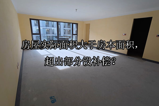 1739931739-房屋实际面积大于房本面积,超出部分没补偿?
