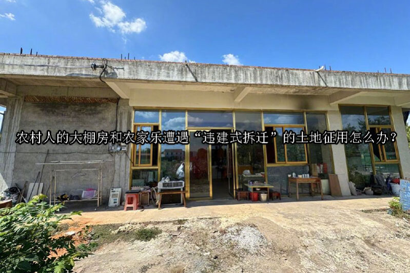 1740016909-农村人的大棚房和农家乐遭遇“违建式拆迁”的土地征用怎么办?
