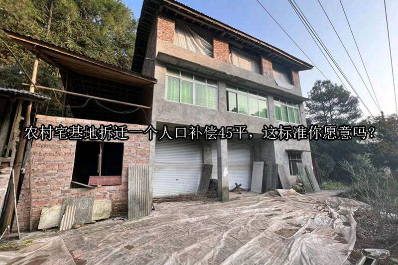 1740105358-农村宅基地拆迁一个人口补偿45平,这标准你愿意吗?