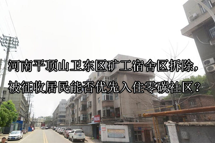 1741054325-河南平顶山卫东区矿工宿舍区拆除,被征收居民能否优先入住零碳社区?