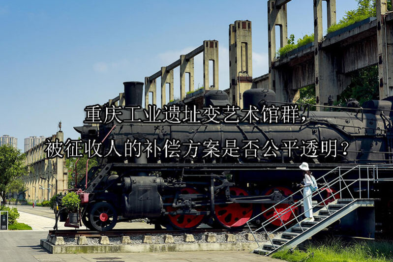 1741142353-重庆工业遗址变艺术馆群,被征收人的补偿方案是否公平透明?