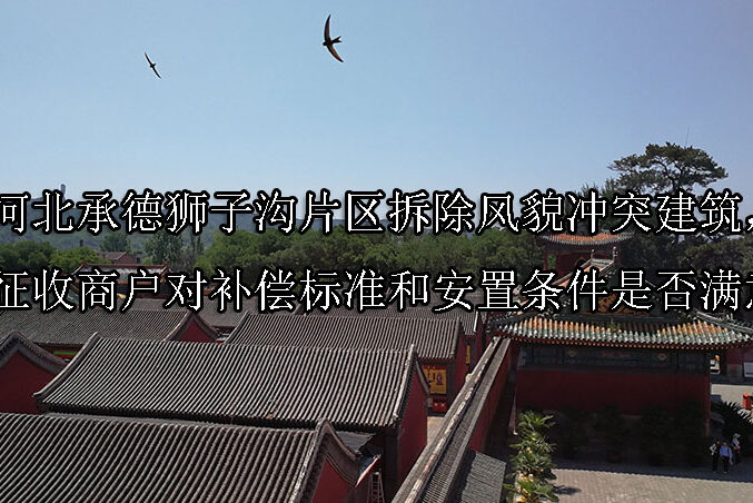 1741316237-河北承德狮子沟片区拆除风貌冲突建筑,被征收商户对补偿标准和安置条件是否满意?