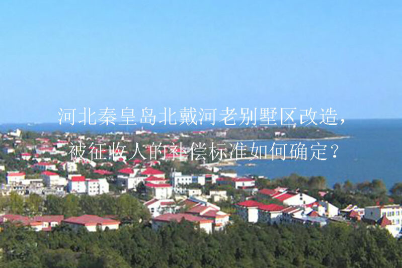 1741746603-河北秦皇岛北戴河老别墅区改造,被征收人的补偿标准如何确定?