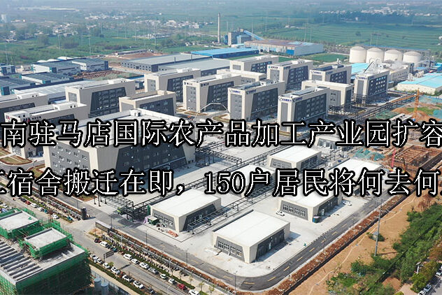 1741919694-河南驻马店国际农产品加工产业园扩容,职工宿舍搬迁在即,150户居民将何去何从?