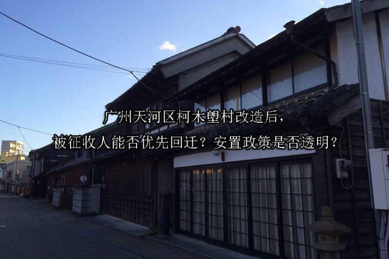 1742177916-广州天河区柯木塱村改造后,被征收人能否优先回迁?安置政策是否透明?