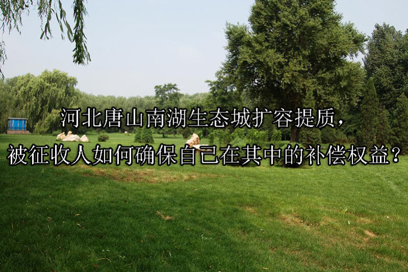 1742349565-河北唐山南湖生态城扩容提质,被征收人如何确保自己在其中的补偿权益?
