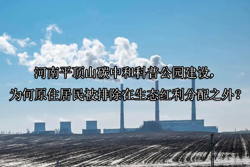 1743388553-河南平顶山碳中和科普公园建设,为何原住居民被排除在生态红利分配之外?