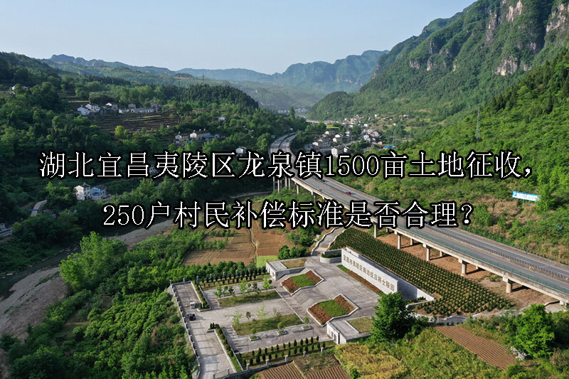 1743474036-湖北宜昌夷陵区龙泉镇1500亩土地征收,250户村民补偿标准是否合理?