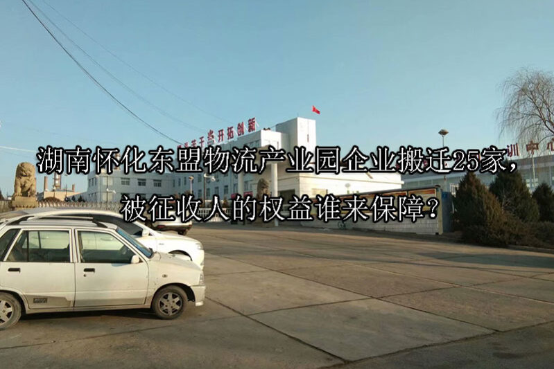 1743650006-湖南怀化东盟物流产业园企业搬迁25家,被征收人的权益谁来保障?