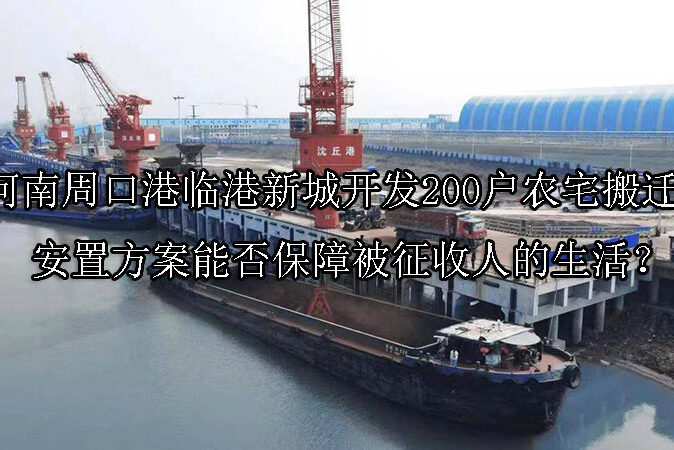 1744078831-河南周口港临港新城开发200户农宅搬迁,安置方案能否保障被征收人的生活?