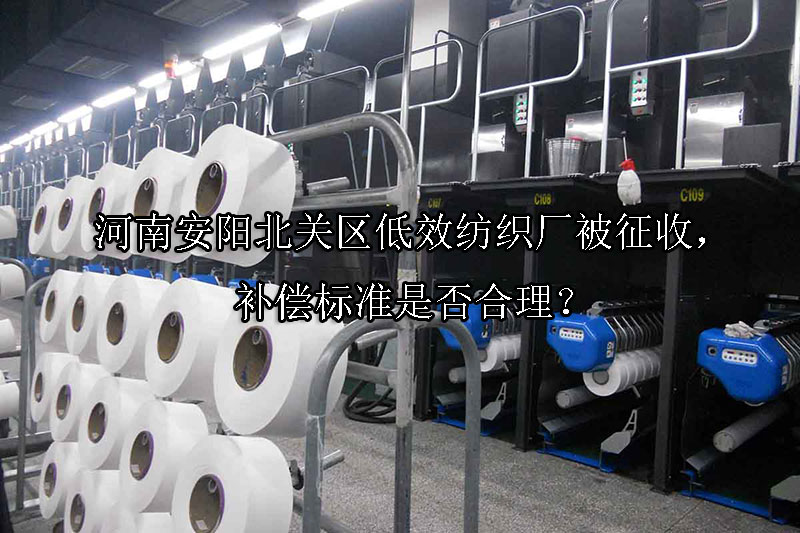 1744252847-河南安阳北关区低效纺织厂被征收,补偿标准是否合理?