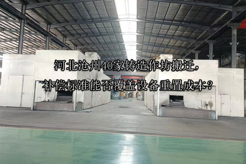 1744341976-河北沧州40家铸造作坊搬迁,补偿标准能否覆盖设备重置成本?