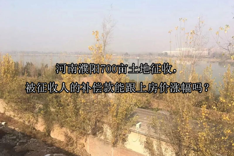 1744342010-河南濮阳700亩土地征收,被征收人的补偿款能跟上房价涨幅吗?