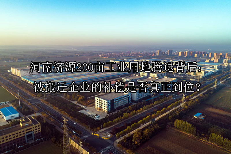 1744684045-河南济源200亩工业用地腾退背后:被搬迁企业的补偿是否真正到位?