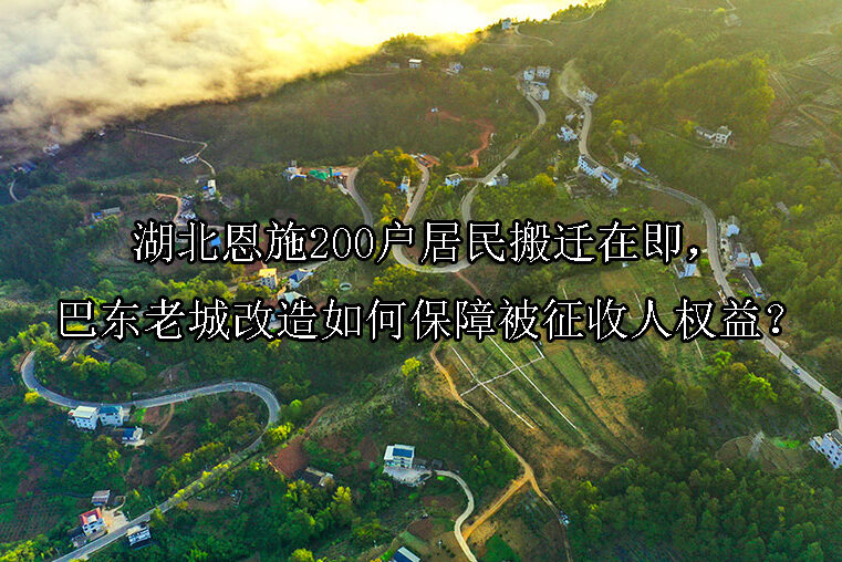 1744773436-湖北恩施200户居民搬迁在即,巴东老城改造如何保障被征收人权益?