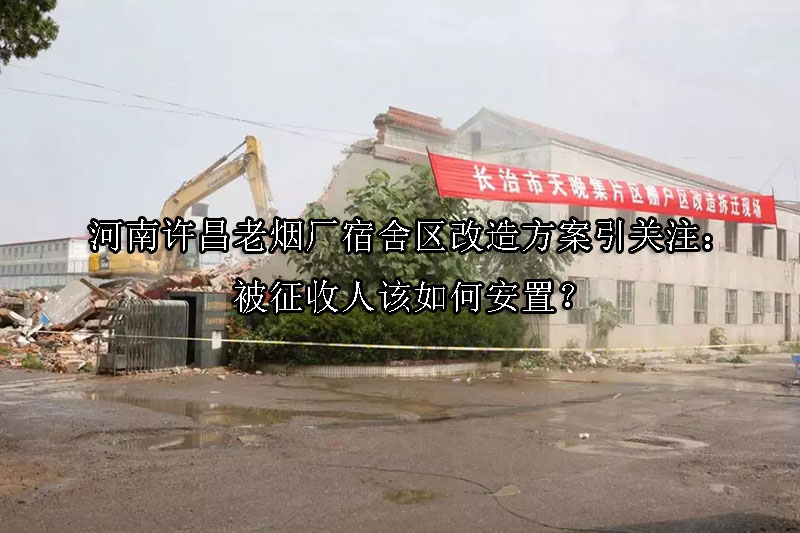 1744773446-河南许昌老烟厂宿舍区改造方案引关注:被征收人该如何安置?