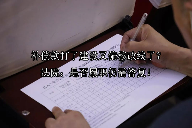 1745287461-补偿款打了建设又偏移改线了?法院:是否履职仍需答复!