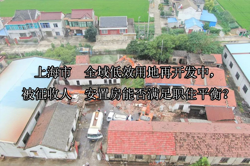 1745719924-上海市全域低效用地再开发中,被征收人安置房能否满足职住平衡?