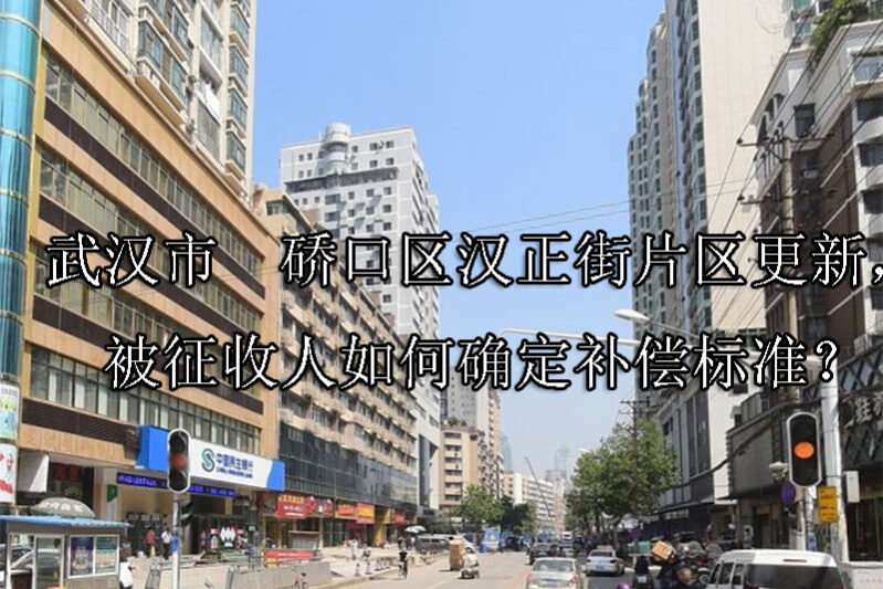 1745806904-武汉市硚口区汉正街片区更新,被征收人如何确定补偿标准?