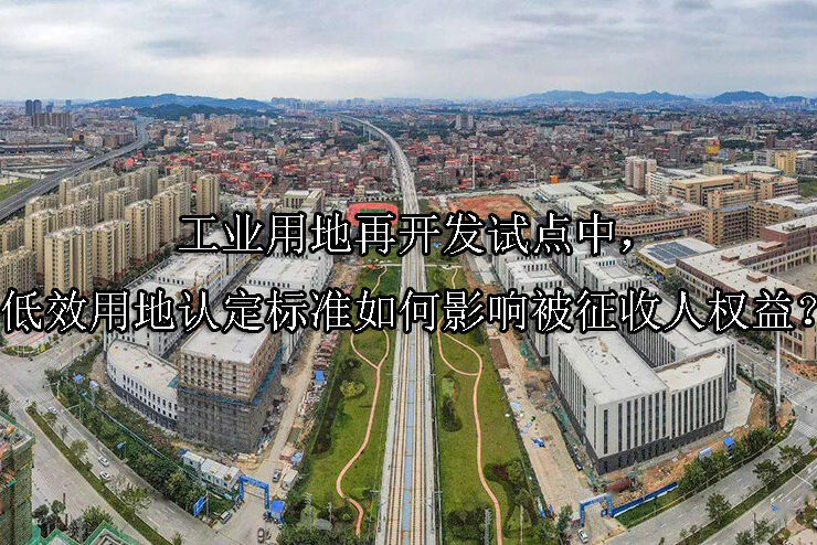 1745894881-工业用地再开发试点中,低效用地认定标准如何影响被征收人权益?