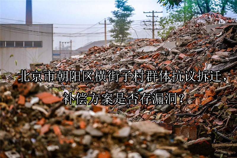 1747103543-北京市朝阳区横街子村群体抗议拆迁,补偿方案是否存漏洞?