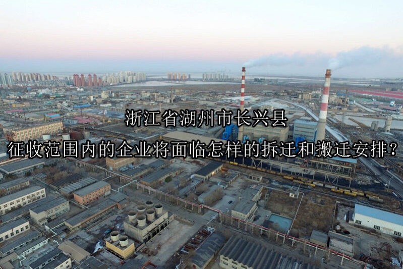 1747189072-浙江省湖州市长兴县征收范围内的企业将面临怎样的拆迁和搬迁安排?