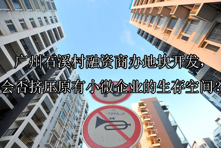 1747363080-广州石溪村融资商办地块开发,会否挤压原有小微企业的生存空间?