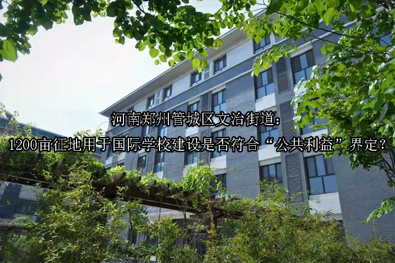 1747880900-河南郑州管城区文治街道:1200亩征地用于国际学校建设是否符合“公共利益”界定?