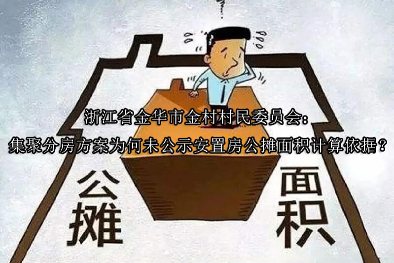 1747968405-浙江省金华市金村村民委员会:集聚分房方案为何未公示安置房公摊面积计算依据?