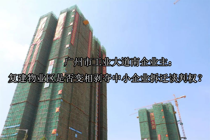 1747968421-广州市工业大道南企业主:复建物业区是否变相剥夺中小企业拆迁谈判权?