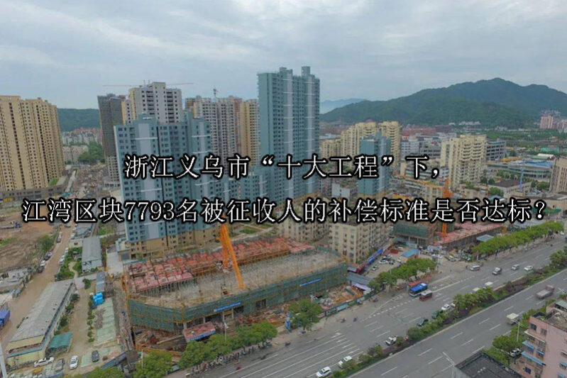 1748323673-浙江义乌市“十大工程”下,江湾区块7793名被征收人的补偿标准是否达标?