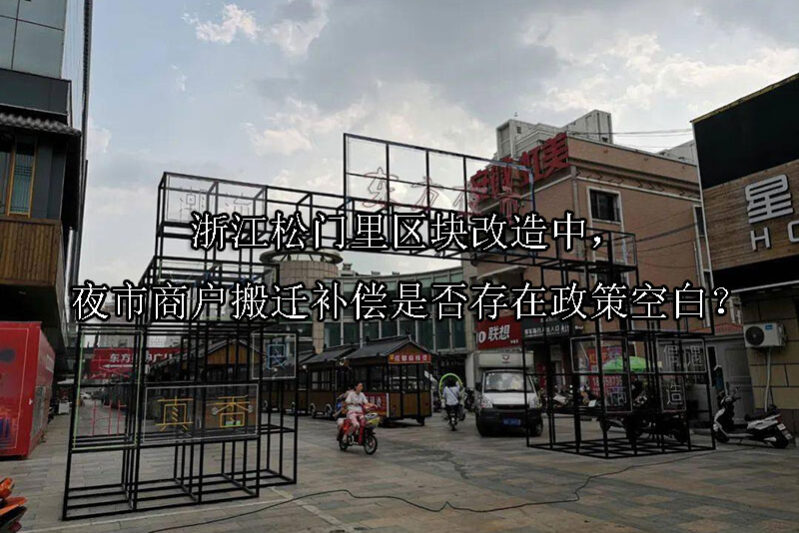 1748398746-浙江松门里区块改造中,夜市商户搬迁补偿是否存在政策空白?