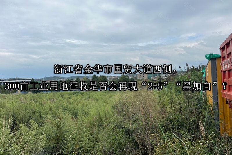 1748398761-浙江省金华市国贸大道西侧,300亩工业用地征收是否会再现“2+5”“黑加白”?