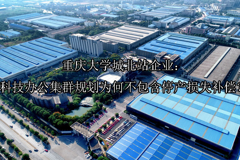 1748573828-重庆大学城北站企业:科技办公集群规划为何不包含停产损失补偿?