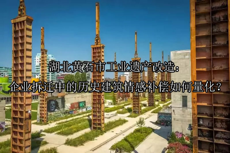 1749188828-湖北黄石市工业遗产改造:企业拆迁中的历史建筑情感补偿如何量化?