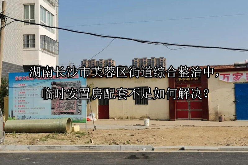1749188840-湖南长沙市芙蓉区街道综合整治中,临时安置房配套不足如何解决?