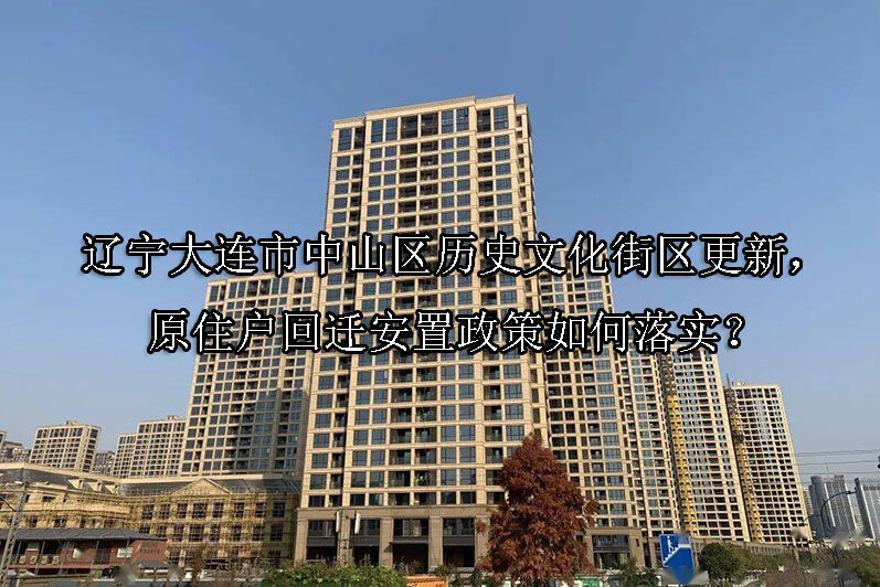 1749188864-辽宁大连市中山区历史文化街区更新,原住户回迁安置政策如何落实?