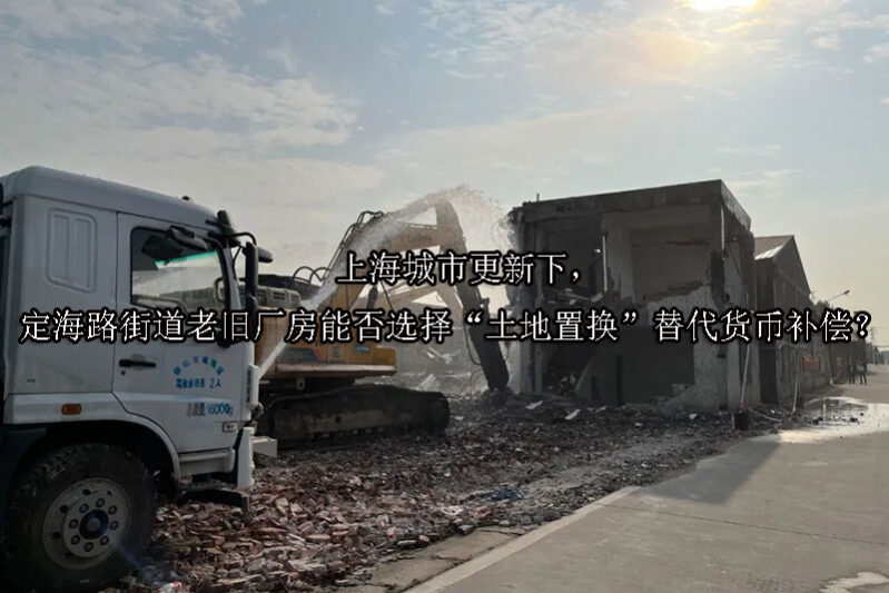 1749453255-上海城市更新下,定海路街道老旧厂房能否选择“土地置换”替代货币补偿?