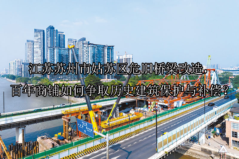 1749453419-江苏苏州市姑苏区危旧桥梁改造,百年商铺如何争取历史建筑保护与补偿?