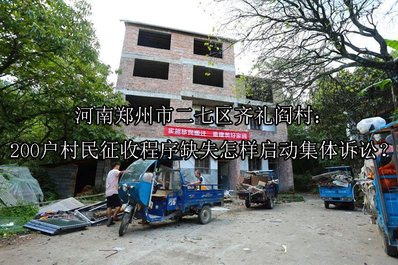 1749533728-河南郑州市二七区齐礼阎村:200户村民征收程序缺失怎样启动集体诉讼?