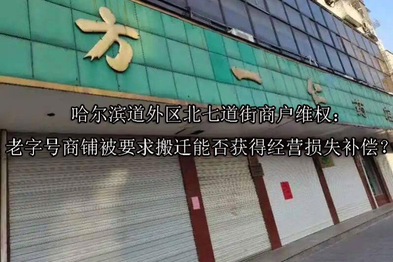1749707478-哈尔滨道外区北七道街商户维权:老字号商铺被要求搬迁能否获得经营损失补偿?