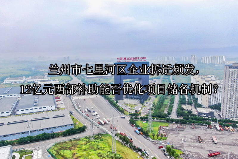 1749707526-兰州市七里河区企业拆迁频发,12亿元西部补助能否优化项目储备机制?