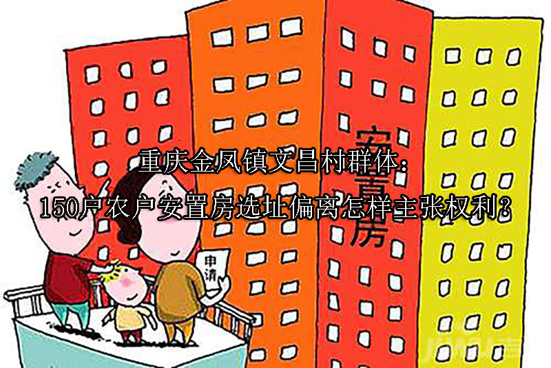 1749707538-重庆金凤镇文昌村群体:150户农户安置房选址偏离怎样主张权利?