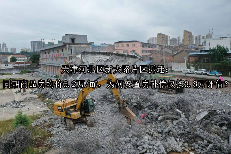 1749794563-天津河北区新大路片区拆迁:同期商品房均价6.2万㎡,为何安置房补偿仅按3
