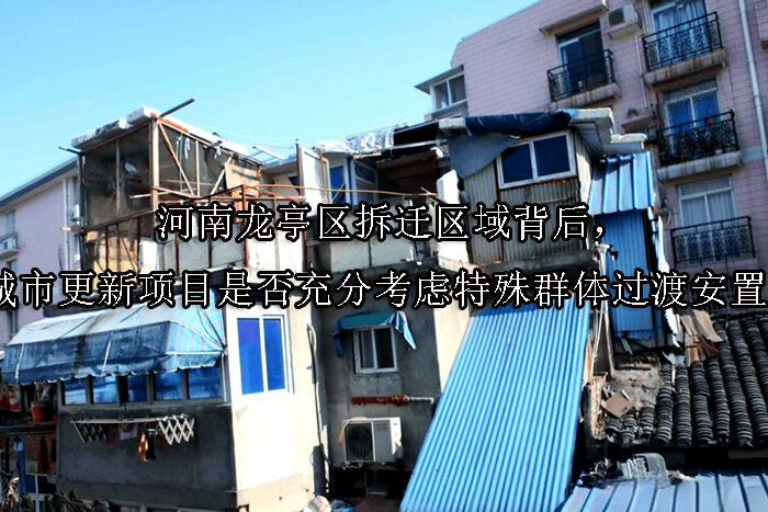 1750053282-河南龙亭区拆迁区域背后,城市更新项目是否充分考虑特殊群体过渡安置?