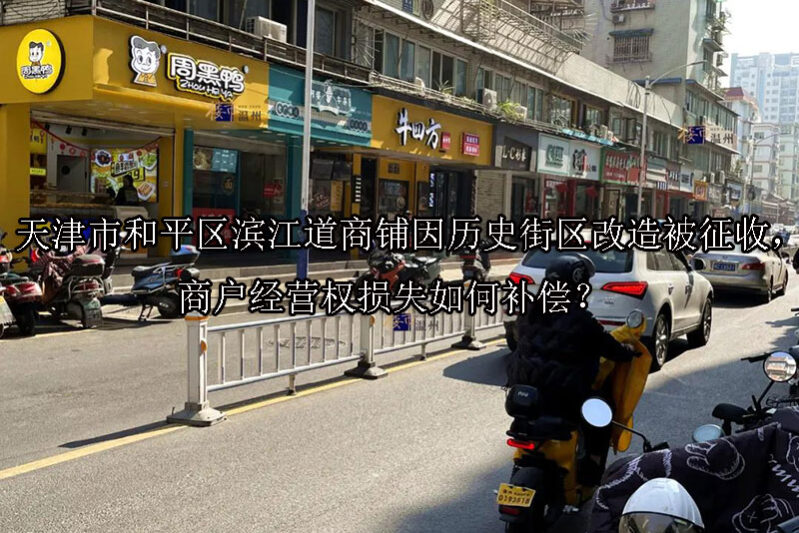 1750053322-天津市和平区滨江道商铺因历史街区改造被征收,商户经营权损失如何补偿?