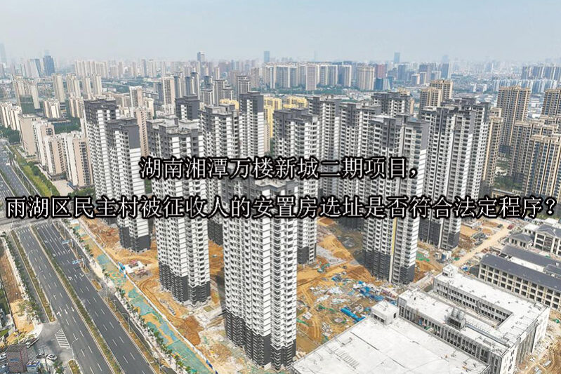 1750216839-湖南湘潭万楼新城二期项目,雨湖区民主村被征收人的安置房选址是否符合法定程序?