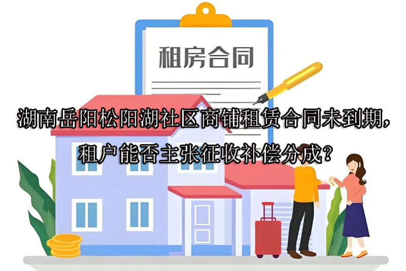 1750742240-湖南岳阳松阳湖社区商铺租赁合同未到期,租户能否主张征收补偿分成?